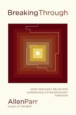 Breaking Through: How Ordinary Believers Experience Extraordinary Freedom - Allen Parr - cover