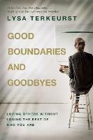 Good Boundaries and Goodbyes: Loving Others Without Losing the Best of Who You Are - Lysa TerKeurst - cover