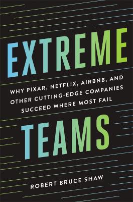 Extreme Teams: Why Pixar, Netflix, Airbnb, and Other Cutting-Edge Companies Succeed Where Most Fail - Robert Bruce Shaw - cover
