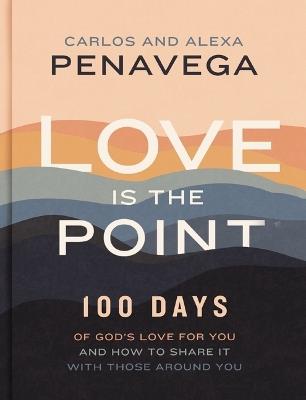 Love Is the Point: 100 Days of God’s Love for You and How to Share It with Those Around You (A 100-Day Devotional) - Carlos PenaVega,Alexa PenaVega - cover