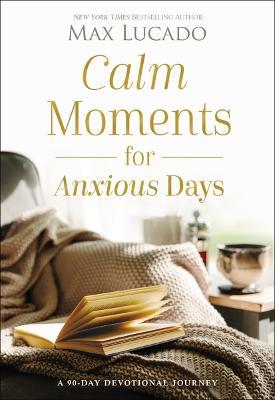 Calm Moments for Anxious Days: A 90-Day Devotional Journey (90 Daily Devotions, with Journal Prompts, to Promote Wellness and Peace and Decrease Worry and Stress) – Perfect Christian New Year's Gift - Max Lucado - cover