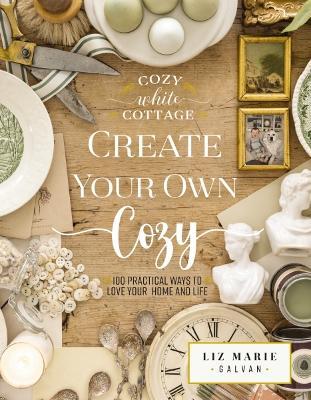 Create Your Own Cozy: 100 Practical Ways to Love Your Home and Life - Liz Marie Galvan - cover