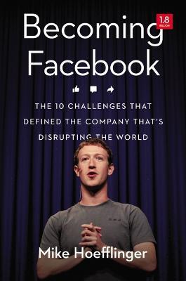 Becoming Facebook: The 10 Challenges That Defined the Company That's Disrupting the World - Mike Hoefflinger - cover