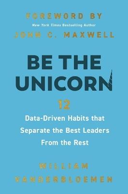 Be the Unicorn: 12 Data-Driven Habits that Separate the Best Leaders from the Rest - William Vanderbloemen - cover