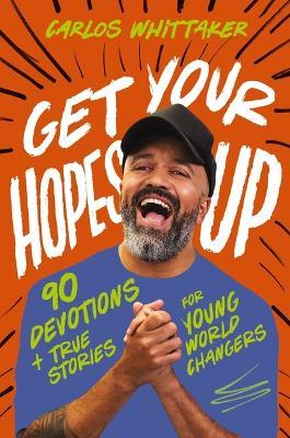 Get Your Hopes Up: 90 Devotions and True Stories for Young World Changers - Carlos Whittaker - cover