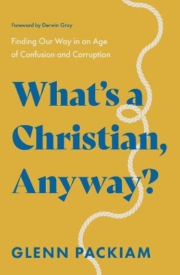 What's a Christian, Anyway?: Finding Our Way in an Age of Confusion and Corruption - Glenn Packiam - cover