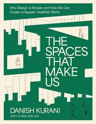 The Spaces That Make Us: Why Design Is Broken and How We Can Create a Happier, Healthier World - Danish Kurani - cover