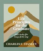 Life Principles for the Graduate: Nine Truths for Living God's Way – The Perfect Christian Graduation Gifts to Celebrate Your Grad