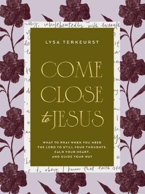 Come Close to Jesus: What to Pray When You Need the Lord to Still Your Thoughts, Calm Your Heart, and Guide Your Way (50 Devotional Prayers) - Lysa TerKeurst - cover
