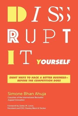 Disrupt-It-Yourself: Eight Ways to Hack a Better Business---Before the Competition Does - Simone Bhan Ahuja - cover