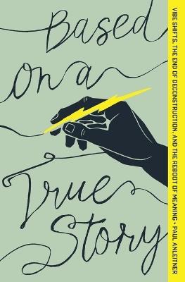 Based on a True Story: Vibe Shifts, the End of Deconstruction, and the Reboot of Meaning - Paul Anleitner - cover