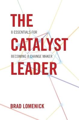 The Catalyst Leader: 8 Essentials for Becoming a Change Maker - Brad Lomenick - cover