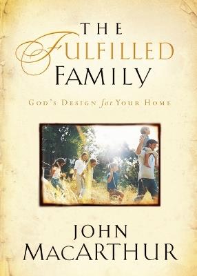 The Fulfilled Family: God's Design for Your Home - John F. MacArthur - cover