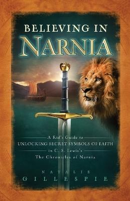 Believing in Narnia: A Kid's Guide to Unlocking the Secret Symbols of Faith in C.S. Lewis' The Chronicles of Narnia - Natalie Gillespie - cover