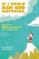 If I Could Ask God Anything: Awesome Bible Answers for Curious Kids - Kathryn Slattery - cover