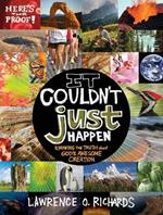 It Couldn't Just Happen: Knowing the Truth About God's Awesome Creation