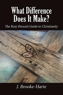 What Difference Does It Make?: The Busy Person's Guide to Christianity - J. Brooke-Harte - cover