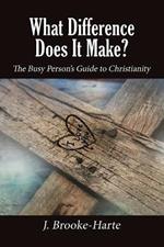 What Difference Does It Make?: The Busy Person's Guide to Christianity