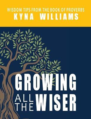 Growing All the Wiser: Wisdom Tips from the Book of Proverbs - Kyna Williams - cover