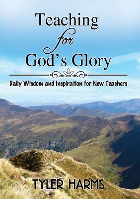 Teaching for God's Glory: Daily Wisdom and Inspiration for New Teachers - Tyler Harms - cover