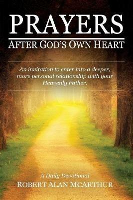 Prayers After God's Own Heart: An Invitation to Enter Into a Deeper, More Personal Relationship with Your Heavenly Father - Robert Alan McArthur - cover
