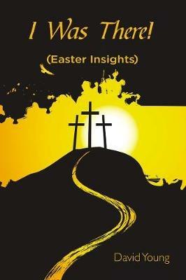 I Was There!: (Easter Insights) - David Young - cover
