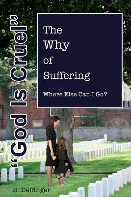 God is Cruel: Where Else Can I Go? The Why of Suffering - S Deffinger - cover