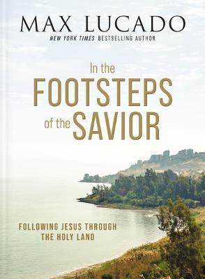 In the Footsteps of the Savior: Following Jesus Through the Holy Land - Max Lucado - cover