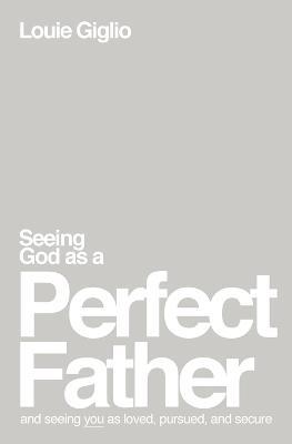 Seeing God as a Perfect Father: and Seeing You as Loved, Pursued, and Secure - Louie Giglio - cover