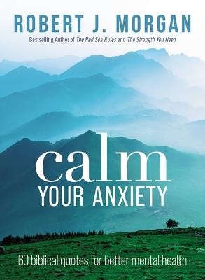 Calm Your Anxiety: 60 Biblical Quotes for Better Mental Health - Robert J. Morgan - cover