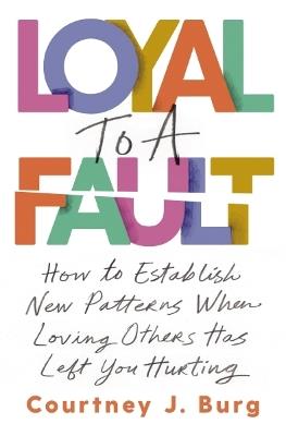 Loyal to a Fault: How to Establish New Patterns When Loving Others Has Left You Hurting - Courtney J. Burg - cover