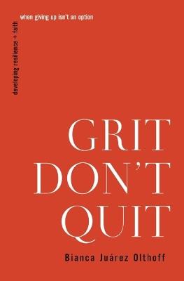 Grit Don't Quit: Developing Resilience and Faith When Giving Up Isn't an Option - Bianca Juarez - cover