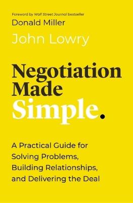 Negotiation Made Simple: A Practical Guide for Solving Problems, Building Relationships, and Delivering the Deal - John Lowry - cover