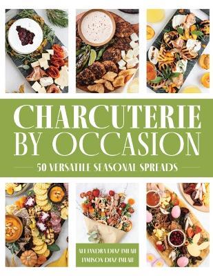 Charcuterie by Occasion: 50 Versatile Seasonal Spreads - Alejandra Diaz-Imlah,Jamison Diaz-Imlah - cover