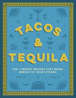 Tacos and Tequila: 100+ Vibrant Recipes That Bring Mexico to Your Kitchen