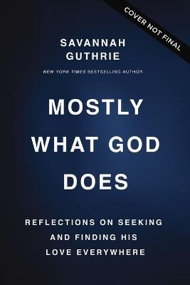 Mostly What God Does: Reflections on Seeking and Finding His Love Everywhere - Savannah Guthrie - cover
