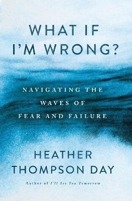 What If I'm Wrong?: Navigating the Waves of Fear and Failure - Heather Thompson Day - cover