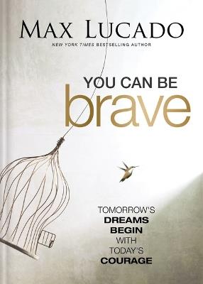You Can Be Brave: Tomorrow’s Dream Begins with Today’s Courage – The Perfect Christian Graduation Gift to Celebrate Your Grad - Max Lucado - cover