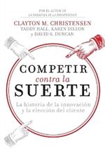 Competir contra la suerte: La historia de la innovación y la elección del cliente