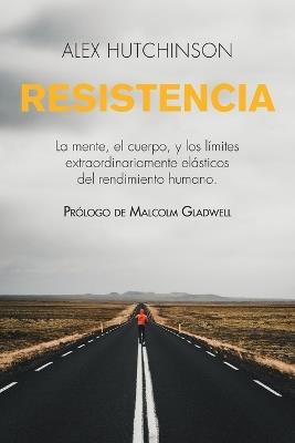 Resistencia: La mente, el cuerpo, y los límites extraordinariamente elásticos del rendimiento humano - Alex Hutchinson - cover