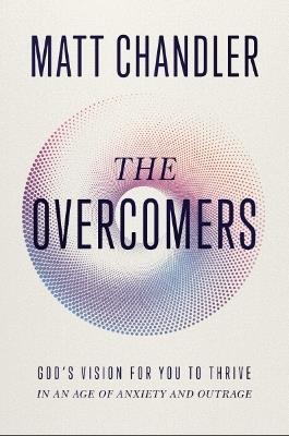 The Overcomers: God's Vision for You to Thrive in an Age of Anxiety and Outrage - Matt Chandler - cover