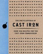 The Encyclopedia of Cast Iron: Over 350 Recipes for the Cast Iron Connoisseur (350 Delicious Cast Iron Recipes)