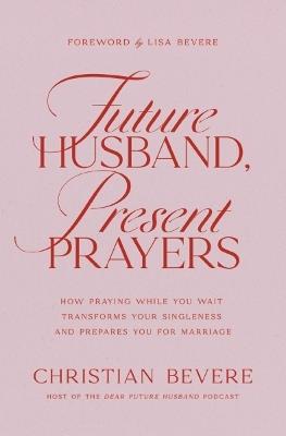 Future Husband, Present Prayers: How Praying While You Wait Transforms Your Singleness and Prepares You for Marriage - Christian Bevere - cover