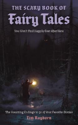 The Scary Book of Fairy Tales: The Haunting Endings to 50 of Your Favorite Stories - Tim Rayborn - cover
