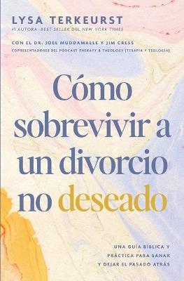Cómo sobrevivir a un divorcio no deseado: Una guía bíblica y práctica para sanar y dejar el pasado atrás - Lysa TerKeurst - cover