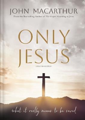 Only Jesus, Updated Edition: What It Really Means to Be Saved - John F. MacArthur - cover