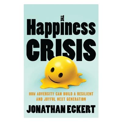 The Happiness Crisis: How Adversity Can Build a Resilient and Joyful Next Generation - Jonathan Eckert - cover