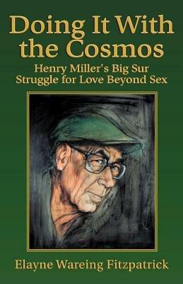 Doing It with the Cosmos: Henry Miller's Big Sur Struggle for Love Beyond Sex - Elayne Wareing Fitzpatrick - cover