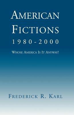 American Fictions, 1980-2000: Whose America Is It Anyway? - Frederick Robert Karl - cover