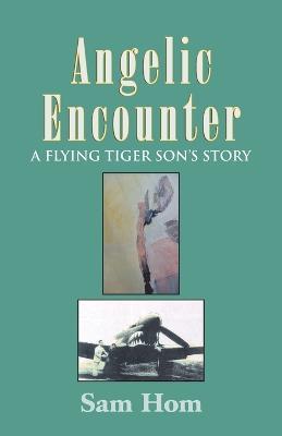 Angelic Encounter: A Flying Tiger Son's Story - Sam Hom - cover